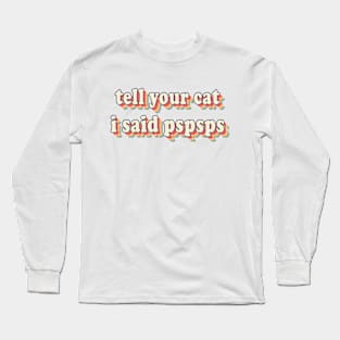 Tell Your Cat I Said PSPSPS Long Sleeve T-Shirt